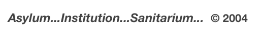 Asylum...Institution...Sanitarium...  © 2004