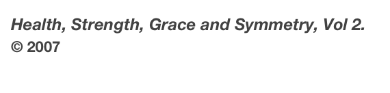 Health, Strength, Grace and Symmetry, Vol 2.    © 2007